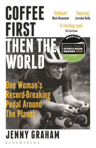 Title: Coffee First, Then the World: One Woman's Record-Breaking Pedal Around the Planet, Author: Jenny Graham