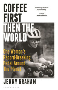 Title: Coffee First, Then the World: One Woman's Record-Breaking Pedal Around the Planet, Author: Jenny Graham