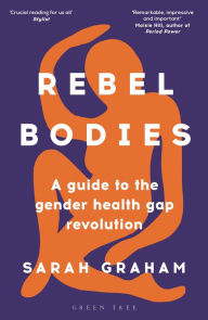 Title: Rebel Bodies: A guide to the gender health gap revolution, Author: Sarah Graham