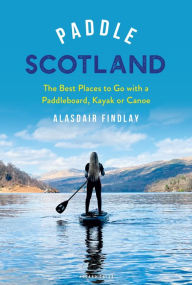 Title: Paddle Scotland: The Best Places to Go with a Paddleboard, Kayak or Canoe, Author: Alasdair Findlay