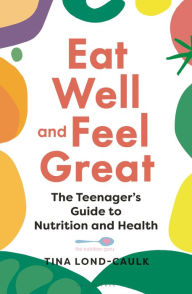 Title: Eat Well and Feel Great: The Teenager's Guide to Nutrition and Health, Author: Tina Lond-Caulk