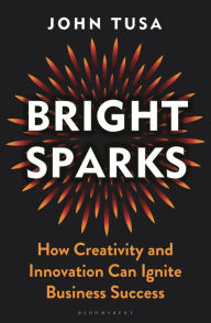 Title: Bright Sparks: How Creativity and Innovation Can Ignite Business Success, Author: John Tusa