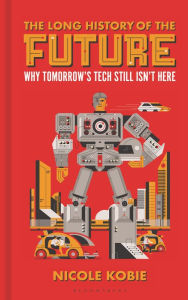 Title: The Long History of the Future: Why tomorrow's technology still isn't here, Author: Nicole Kobie