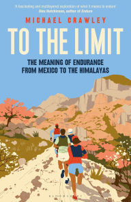 Title: To the Limit: The Meaning of Endurance from Mexico to the Himalayas, Author: Michael Crawley