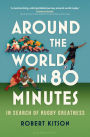 Around the World in 80 Minutes: In Search of Rugby Greatness - A WATERSTONES BEST BOOK OF THE YEAR