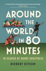 Title: Around the World in 80 Minutes: In Search of Rugby Greatness, Author: Robert Kitson