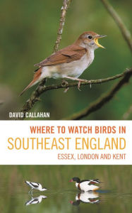 Title: Where to Watch Birds in Southeast England: Essex, London and Kent, Author: David Callahan