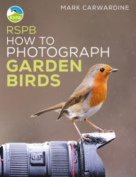 Title: RSPB How to Photograph Garden Birds, Author: Mark Carwardine