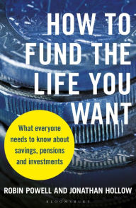 Title: How to Fund the Life You Want: What everyone needs to know about savings, pensions and investments, Author: Robin Powell
