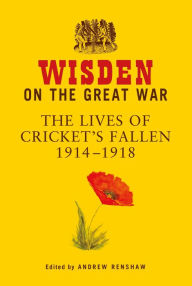 Title: Wisden on the Great War: The Lives of Cricket's Fallen 1914-1918, Author: Andrew Renshaw