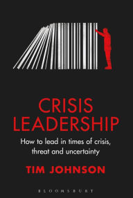 Title: Crisis Leadership: How to lead in times of crisis, threat and uncertainty, Author: Tim Johnson