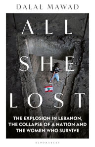 Title: All She Lost: The Explosion in Lebanon, the Collapse of a Nation and the Women who Survive, Author: Dalal Mawad
