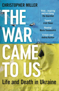 Title: The War Came To Us: Life and Death in Ukraine -- A Waterstones Book of the Year 2023, Author: Christopher Miller