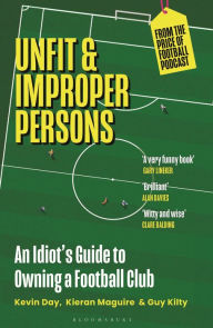 Title: Unfit and Improper Persons: An Idiot's Guide to Owning a Football Club FROM THE PRICE OF FOOTBALL PODCAST, Author: Kevin Day