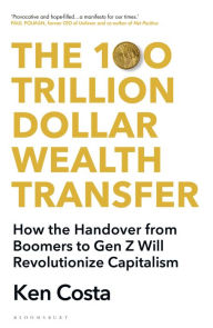 Title: The 100 Trillion Dollar Wealth Transfer: How the Handover from Boomers to Gen Z Will Revolutionize Capitalism, Author: Ken Costa