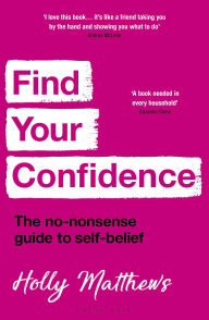 Title: Find Your Confidence: The no-nonsense guide to self-belief, Author: Holly Matthews