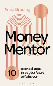 Title: Money Mentor: 10 essential steps to do your future self a favour, Author: Anna Brading