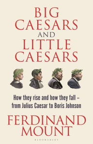 Downloading google ebooks nook Big Caesars and Little Caesars: How They Rise and How They Fall - From Julius Caesar to Boris Johnson by Ferdinand Mount FB2 CHM MOBI