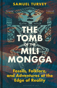 Title: The Tomb of the Mili Mongga: Fossils, Folklore, and Adventures at the Edge of Reality, Author: Samuel Turvey