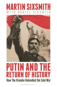 Title: Putin and the Return of History: How the Kremlin Rekindled the Cold War, Author: Martin Sixsmith
