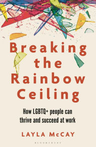 Title: Breaking the Rainbow Ceiling: How LGBTQ+ people can thrive and succeed at work, Author: Layla McCay
