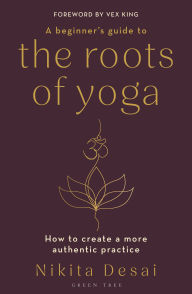 Books database download A Beginner's Guide to the Roots of Yoga: How to create a more authentic practice by Nikita Desai RTF DJVU 9781399411097
