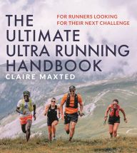 Title: The Ultimate Ultra Running Handbook: For runners looking for their next challenge, Author: Claire Maxted