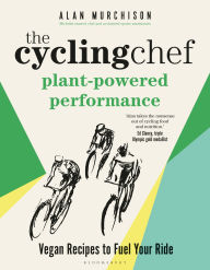 Title: The Cycling Chef: Plant-Powered Performance: Road-Tested Vegan Recipes, Author: Alan Murchison