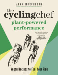 Title: The Cycling Chef: Plant-Powered Performance: Road-Tested Vegan Recipes, Author: Alan Murchison