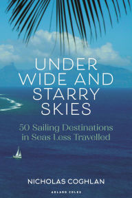 Title: Under Wide and Starry Skies: 50 Sailing Destinations in Seas Less Travelled, Author: Nicholas Coghlan