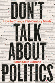 Title: Don't Talk About Politics: How to Change 21st-Century Minds, Author: Sarah Stein Lubrano