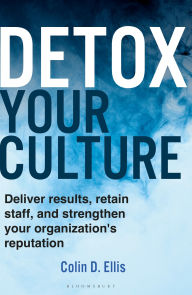 Title: Detox Your Culture: Deliver results, retain staff, and strengthen your organization's reputation, Author: Colin D. Ellis