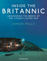 Title: Inside the Britannic: Uncovering the wreck of the Titanic's sister ship, Author: Simon Mills