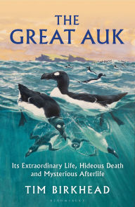 Title: The Great Auk: Its Extraordinary Life, Hideous Death and Mysterious Afterlife, Author: Tim Birkhead