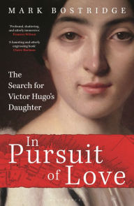 Title: In Pursuit of Love: The Search for Victor Hugo's Daughter, Author: Mark Bostridge