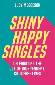 Title: Shiny Happy Singles: Celebrating the Joy of Independent, Childfree Lives, Author: Lucy Meggeson