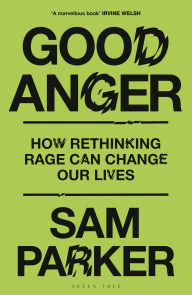 Title: Good Anger: How Rethinking Rage Can Change Our Lives, Author: Sam Parker