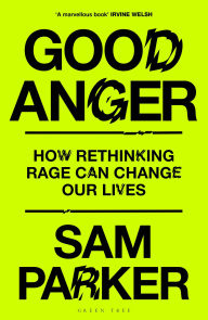 Free download pdf e books Good Anger: How Rethinking Rage Can Change Our Lives 9781399417907 by Sam Parker