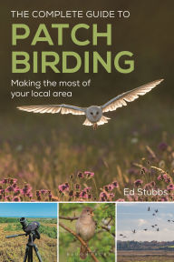 Title: The Complete Guide to Patch Birding: Making the most of your local area, Author: Ed Stubbs