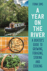 Title: A Year on the River: A Boater's Guide to Growing, Foraging, Storing and Cooking, Author: Fiona Sims