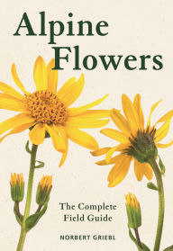 Title: Alpine Flowers: The Complete Field Guide, Author: Norbert Griebl