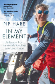 Title: In My Element: Life lessons from the world's toughest solo ocean race, Author: Pip Hare