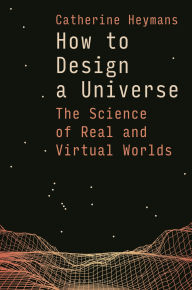 Title: How to Design a Universe: The Science of Real and Virtual Worlds, Author: Catherine Heymans