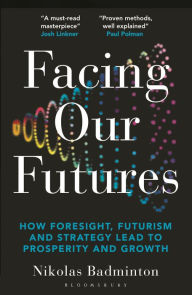 Title: Facing Our Futures: How foresight, futures design and strategy creates prosperity and growth, Author: Nikolas Badminton