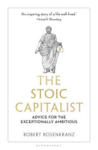 Title: The Stoic Capitalist: Advice for the Exceptionally Ambitious, Author: Robert Rosenkranz