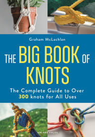 Title: The Big Book of Knots: The complete guide to over 300 knots for all uses, Author: Graham McLachlan