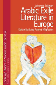 Title: Arabic Exile Literature in Europe: Defamiliarising Forced Migration, Author: Johanna Sellman