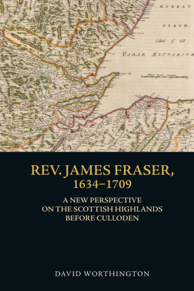 Rev. James Fraser, 1634-1709: A New Perspective on the Scottish Highlands Before Culloden