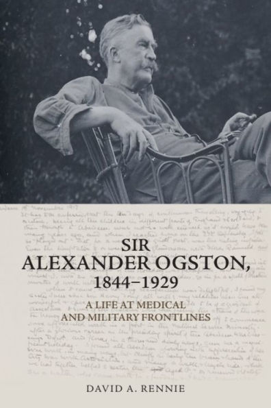 Sir Alexander Ogston, 1844-1929: A Life at Medical and Military Frontlines