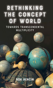 Title: Rethinking the Concept of World: Towards Transcendental Multiplicity, Author: Rok Bencin